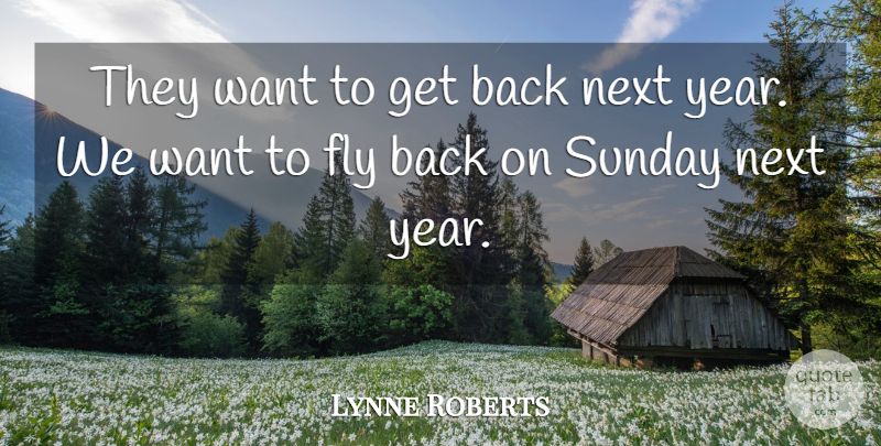 Lynne Roberts Quote About Fly, Next, Sunday: They Want To Get Back...