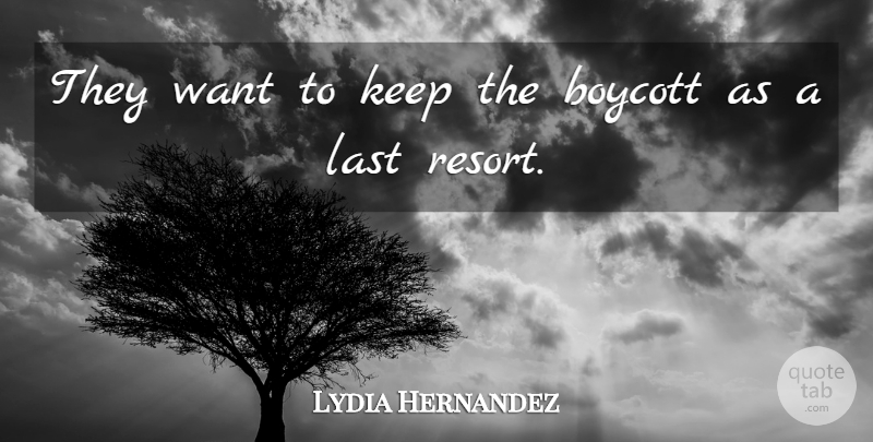Lydia Hernandez Quote About Boycott, Last: They Want To Keep The...