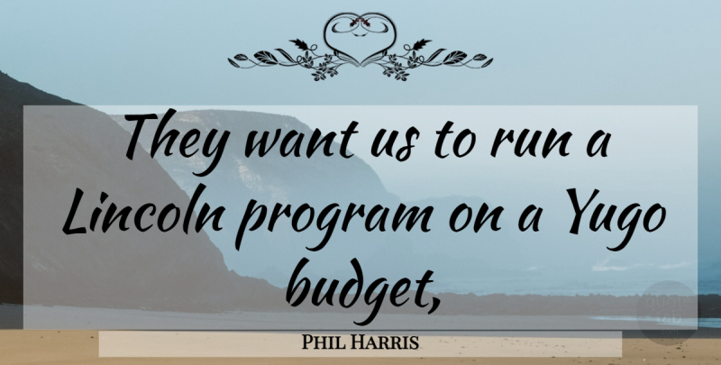 Phil Harris Quote About Lincoln, Program, Run: They Want Us To Run...