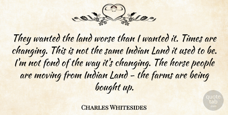 Charles Whitesides Quote About Bought, Farms, Fond, Horse, Indian: They Wanted The Land Worse...