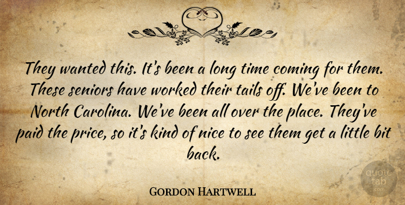 Gordon Hartwell Quote About Bit, Coming, Nice, North, Paid: They Wanted This Its Been...