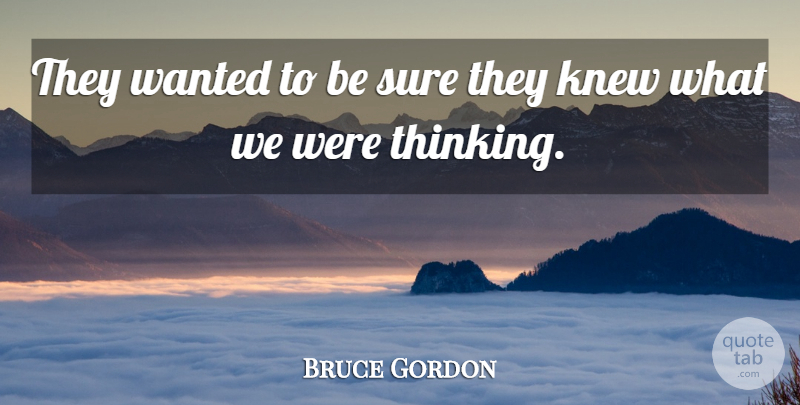 Bruce Gordon Quote About Knew, Sure: They Wanted To Be Sure...
