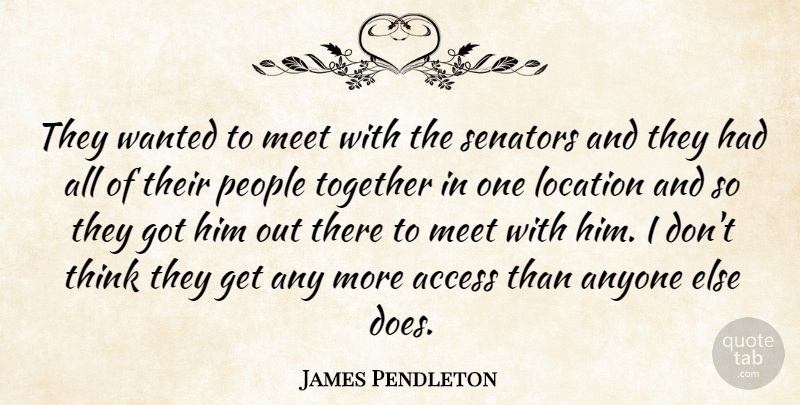 James Pendleton Quote About Access, Anyone, Location, Meet, People: They Wanted To Meet With...