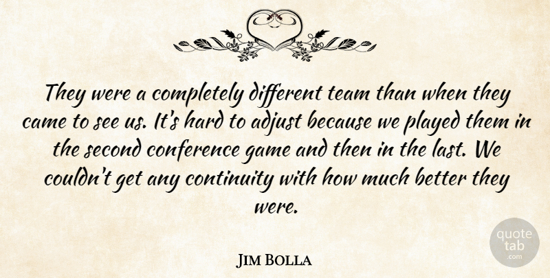 Jim Bolla Quote About Adjust, Came, Conference, Continuity, Game: They Were A Completely Different...