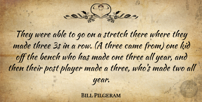 Bill Pilgeram Quote About Bench, Came, Kid, Player, Post: They Were Able To Go...