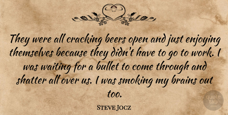 Steve Jocz Quote About Beers, Brains, Bullet, Cracking, Enjoying: They Were All Cracking Beers...
