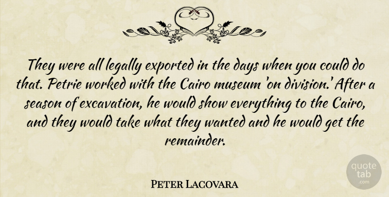 Peter Lacovara Quote About Days, Legally, Museum, Season, Worked: They Were All Legally Exported...