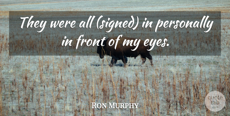 Ron Murphy Quote About Eyes, Front, Personally: They Were All Signed In...