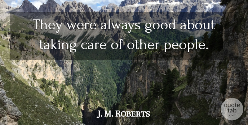 J. M. Roberts Quote About Care, Good, Taking: They Were Always Good About...
