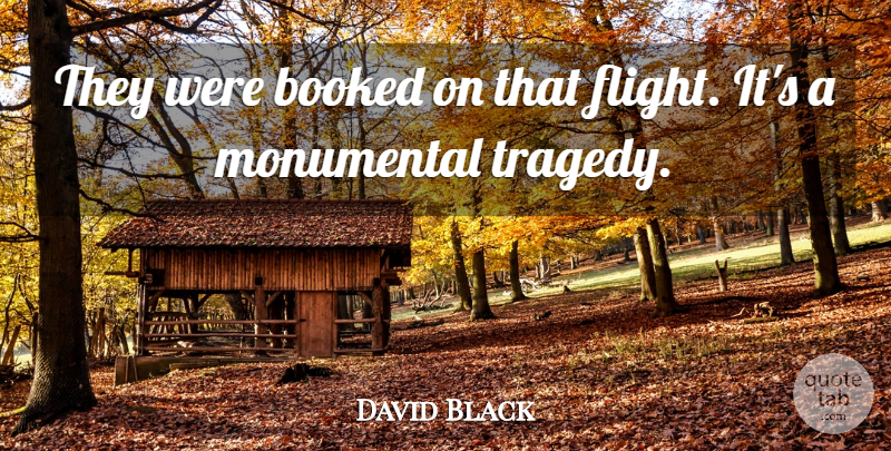 David Black Quote About Booked, Monumental: They Were Booked On That...