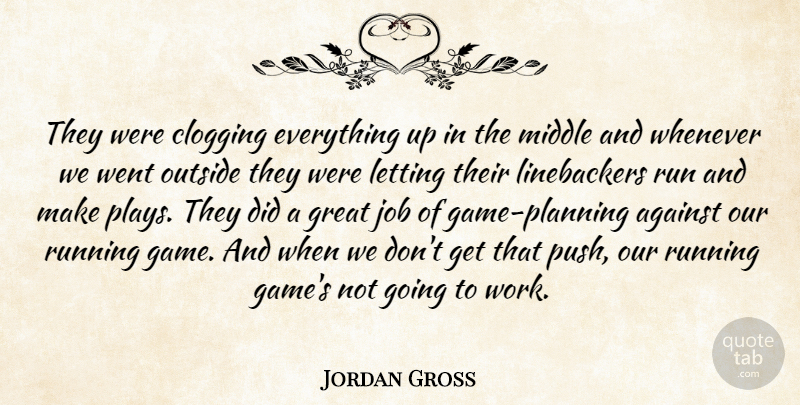 Jordan Gross Quote About Against, Great, Job, Letting, Middle: They Were Clogging Everything Up...