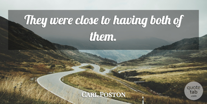 Carl Poston Quote About Both, Close: They Were Close To Having...