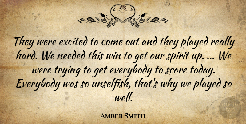 Amber Smith Quote About Everybody, Excited, Needed, Played, Score: They Were Excited To Come...