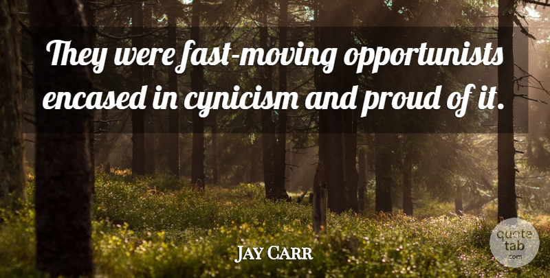 Jay Carr Quote About Moving, Proud, Cynicism: They Were Fast Moving Opportunists...
