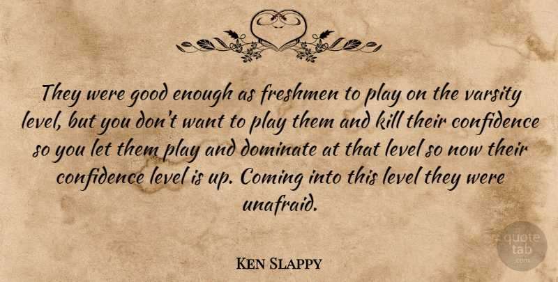 Ken Slappy Quote About Coming, Confidence, Dominate, Freshmen, Good: They Were Good Enough As...