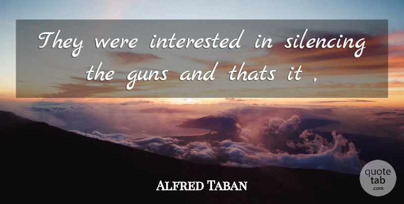 Alfred Taban Quote About Guns, Interested, Thats: They Were Interested In Silencing...