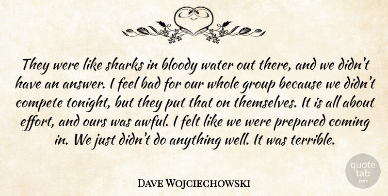 Dave Wojciechowski Quote About Bad, Bloody, Coming, Compete, Felt: They Were Like Sharks In...