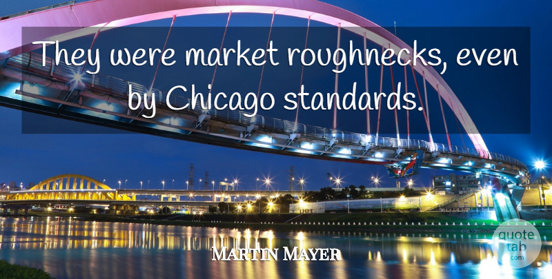 Martin Mayer Quote About Chicago, Market: They Were Market Roughnecks Even...