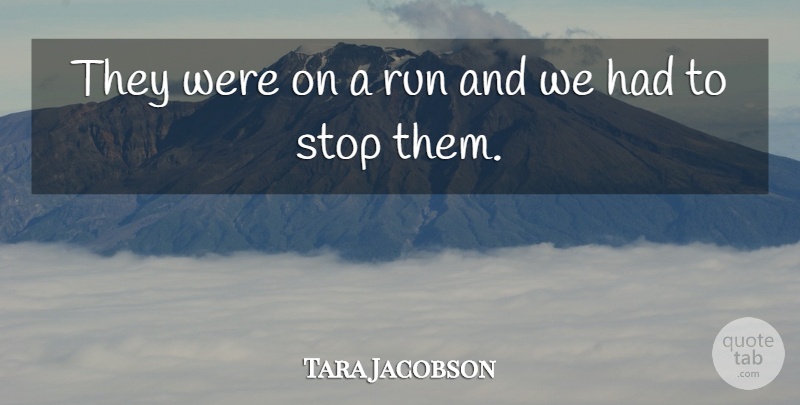 Tara Jacobson Quote About Run, Stop: They Were On A Run...