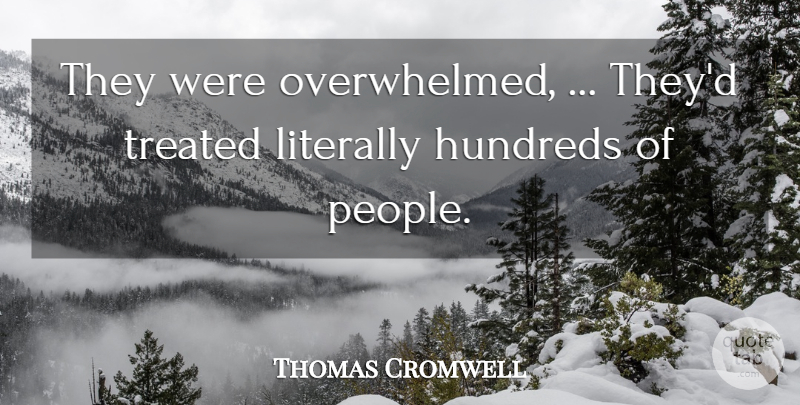 Thomas Cromwell Quote About Literally, Treated: They Were Overwhelmed Theyd Treated...