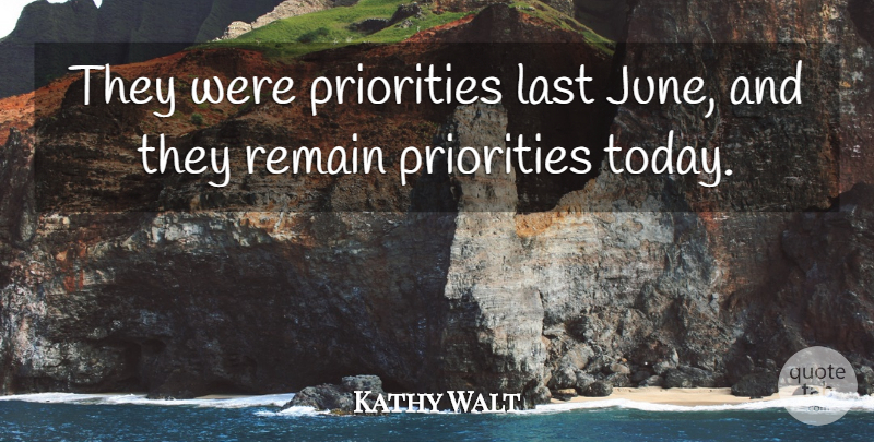 Kathy Walt Quote About Last, Priorities, Remain: They Were Priorities Last June...