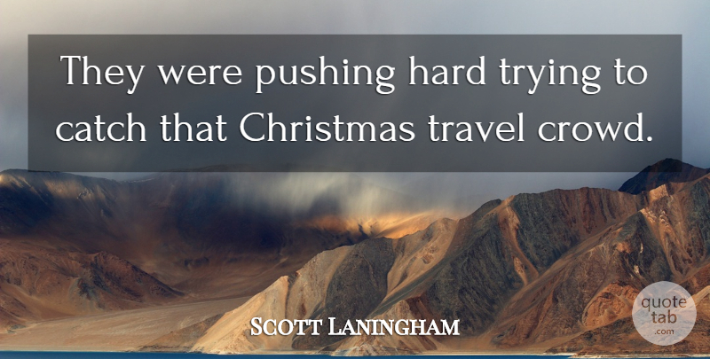 Scott Laningham Quote About Catch, Christmas, Hard, Pushing, Travel: They Were Pushing Hard Trying...