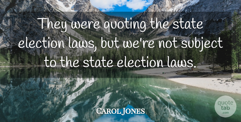 Carol Jones Quote About Election, Elections, Quoting, State, Subject: They Were Quoting The State...