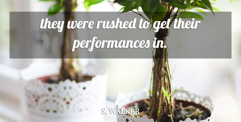 S. Walker Quote About Rushed: They Were Rushed To Get...