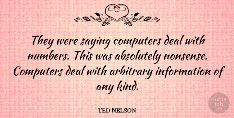 Ted Nelson Quote About Numbers, Information, Arbitrary: They Were Saying Computers Deal...