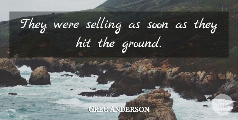 Greg Anderson Quote About Hit, Selling, Soon: They Were Selling As Soon...