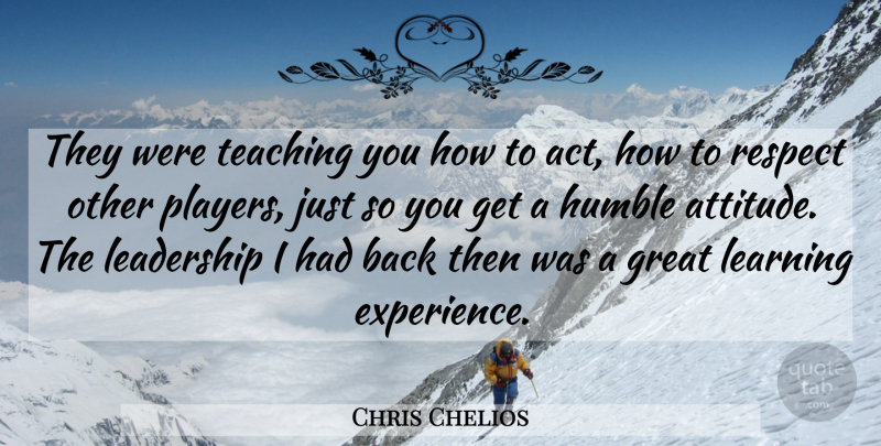 Chris Chelios Quote About Great, Humble, Leadership, Learning, Respect: They Were Teaching You How...