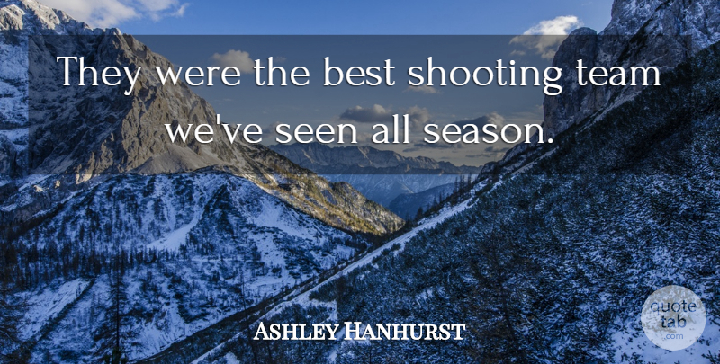 Ashley Hanhurst Quote About Best, Seen, Shooting, Team: They Were The Best Shooting...