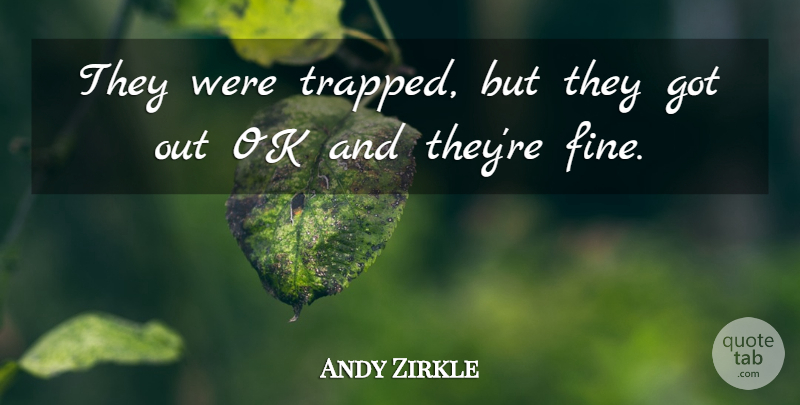 Andy Zirkle Quote About Ok: They Were Trapped But They...