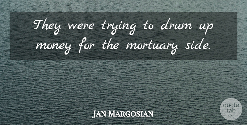 Jan Margosian Quote About Drum, Money, Trying: They Were Trying To Drum...