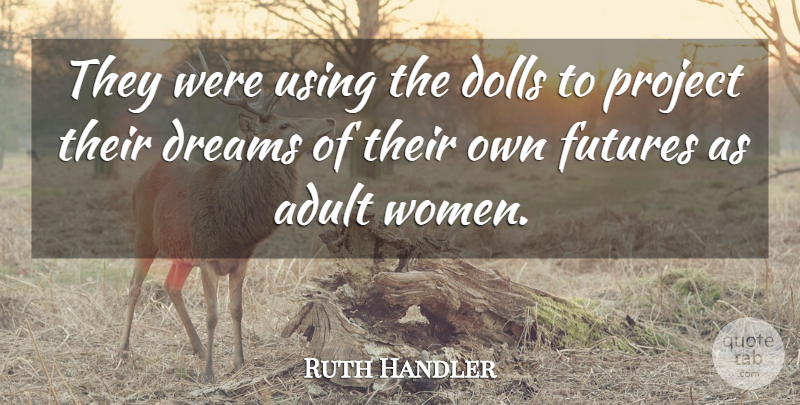 Ruth Handler Quote About American Businessman, Dolls, Dreams, Project, Using: They Were Using The Dolls...