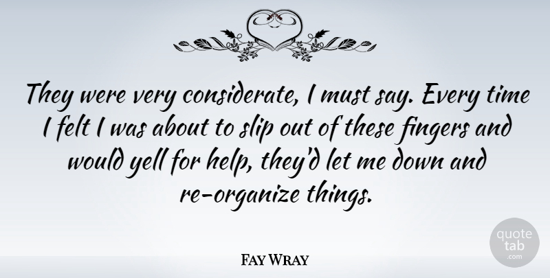Fay Wray Quote About Down And, Helping, Fingers: They Were Very Considerate I...