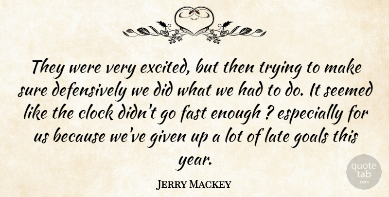 Jerry Mackey Quote About Clock, Fast, Given, Goals, Late: They Were Very Excited But...
