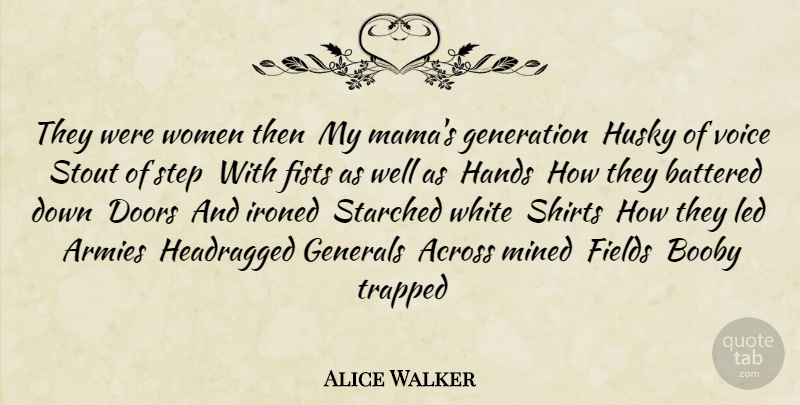 Alice Walker Quote About Across, Armies, Battered, Doors, Fields: They Were Women Then My...