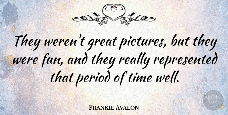Frankie Avalon Quote About Fun, Avalon, Periods: They Werent Great Pictures But...