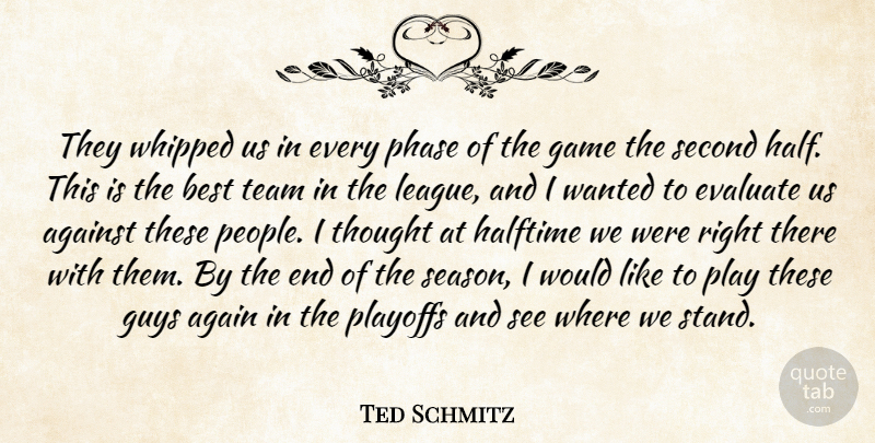 Ted Schmitz Quote About Against, Best, Evaluate, Game, Guys: They Whipped Us In Every...