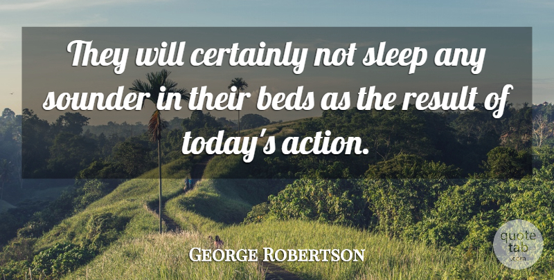 George Robertson Quote About Beds, Certainly, Result, Sleep, Sounder: They Will Certainly Not Sleep...