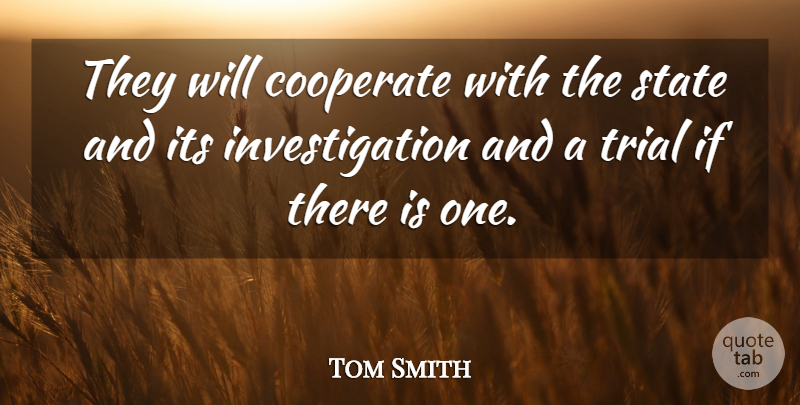 Tom Smith Quote About Cooperate, State, Trial: They Will Cooperate With The...