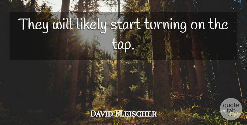 David Fleischer Quote About Likely, Start, Turning: They Will Likely Start Turning...