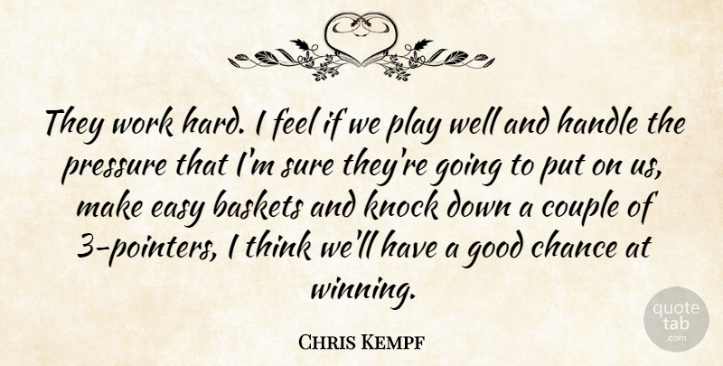 Chris Kempf Quote About Chance, Couple, Easy, Good, Handle: They Work Hard I Feel...