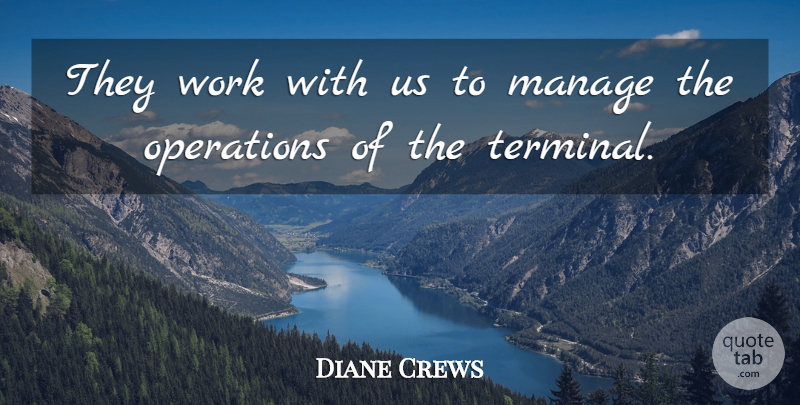 Diane Crews Quote About Manage, Operations, Work: They Work With Us To...