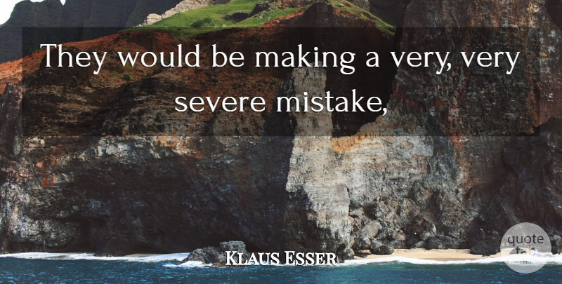 Klaus Esser Quote About Mistakes, Severe: They Would Be Making A...