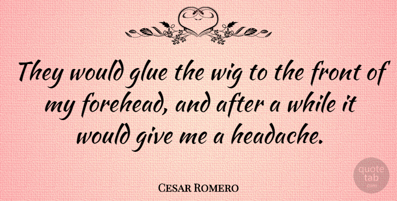 Cesar Romero Quote About Giving, Wigs, Glue: They Would Glue The Wig...