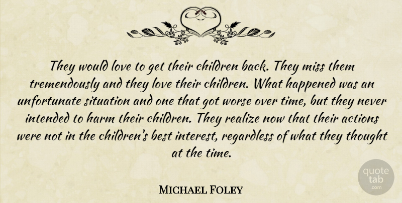 Michael Foley Quote About Actions, Best, Children, Happened, Harm: They Would Love To Get...
