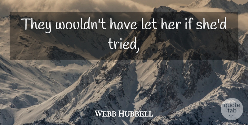 Webb Hubbell Quote About undefined: They Wouldnt Have Let Her...
