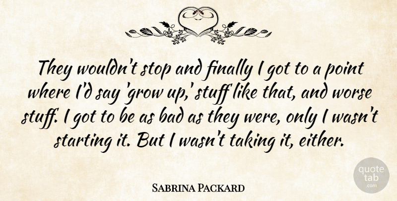 Sabrina Packard Quote About Bad, Finally, Point, Starting, Stop: They Wouldnt Stop And Finally...